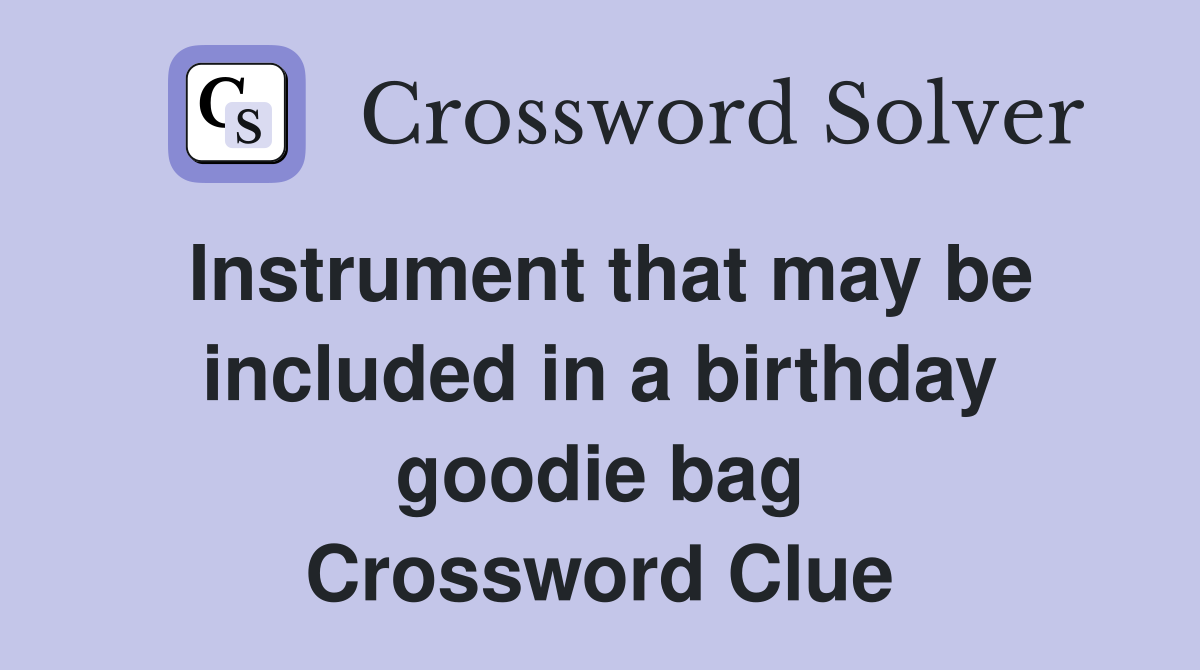 Instrument that may be included in a birthday goodie bag Crossword Clue