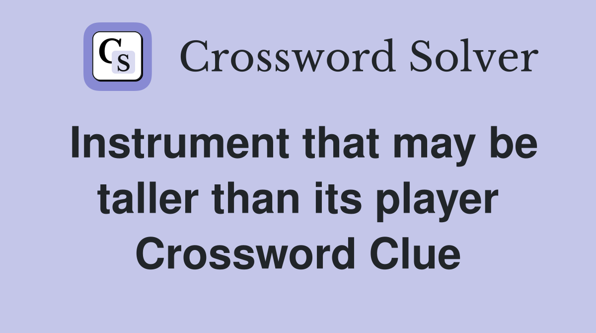 Instrument that may be taller than its player Crossword Clue