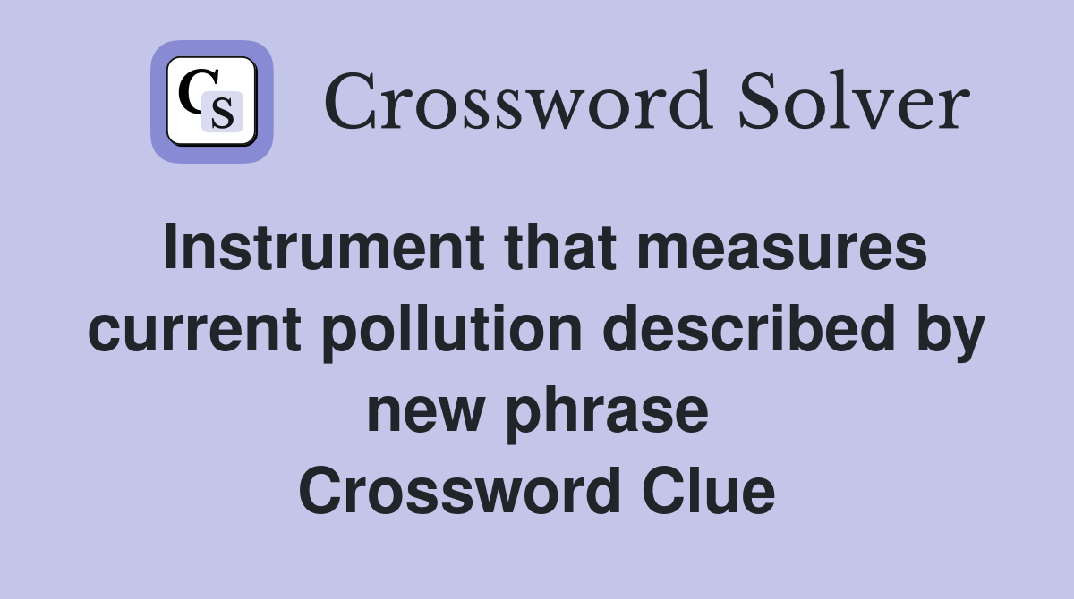 Instrument that measures current pollution described by new phrase Crossword Clue