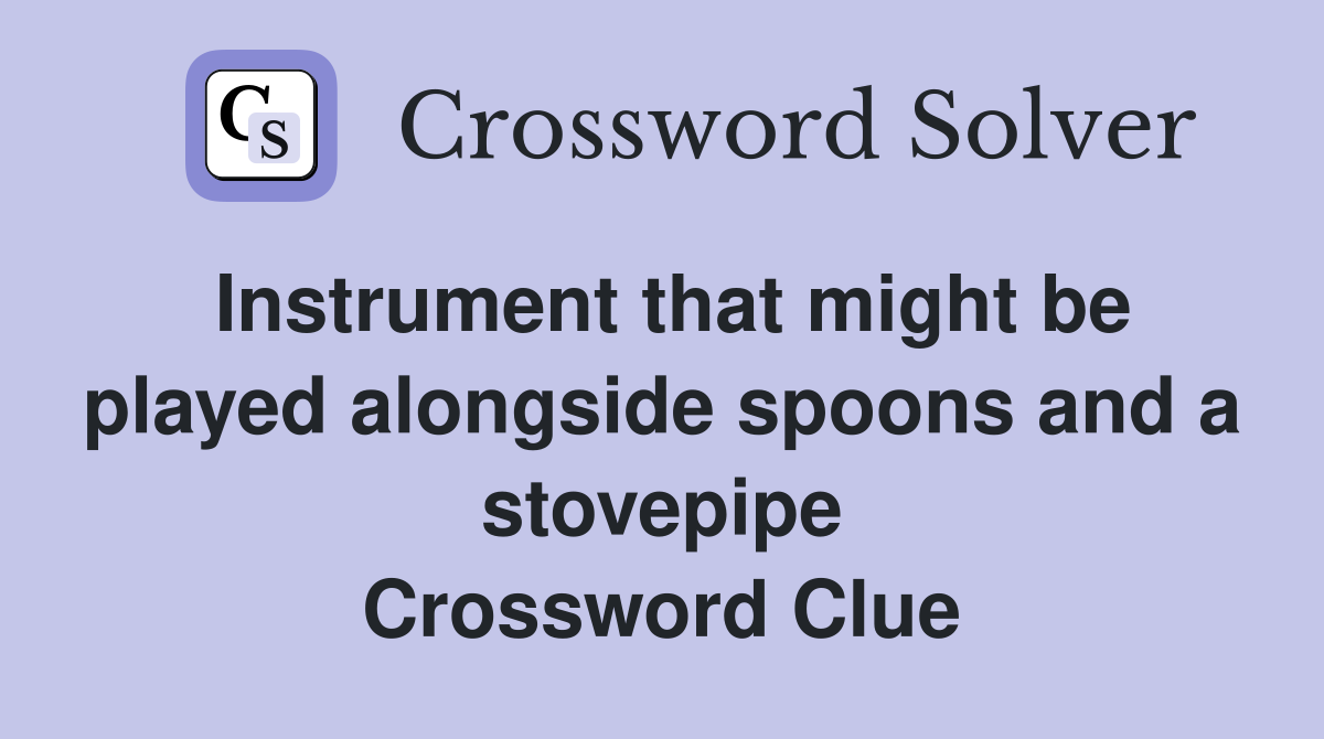 Instrument that might be played alongside spoons and a stovepipe Crossword Clue