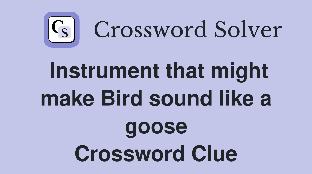 Instrument that might make Bird sound like a goose Crossword Clue