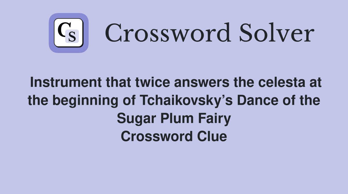 Instrument that twice answers the celesta at the beginning of Tchaikovsky’s Dance of the Sugar Plum Fairy Crossword Clue
