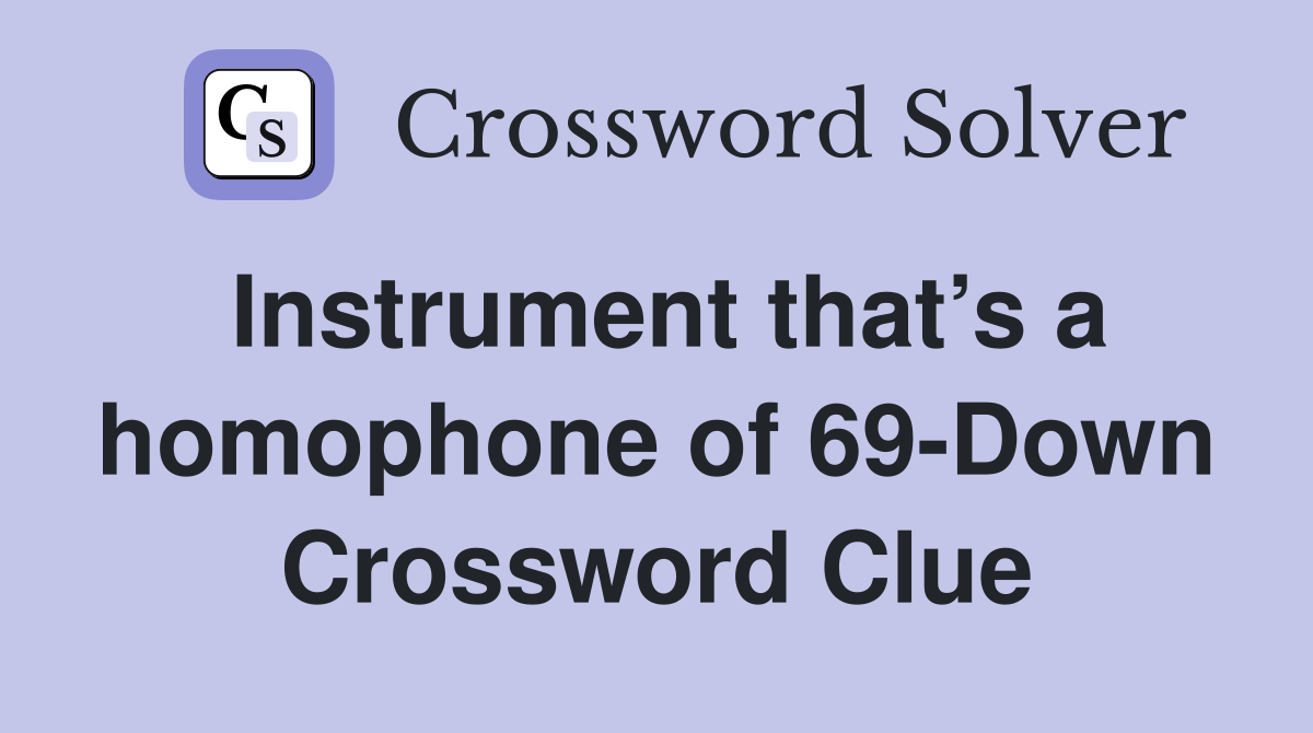Instrument that’s a homophone of 69-Down Crossword Clue