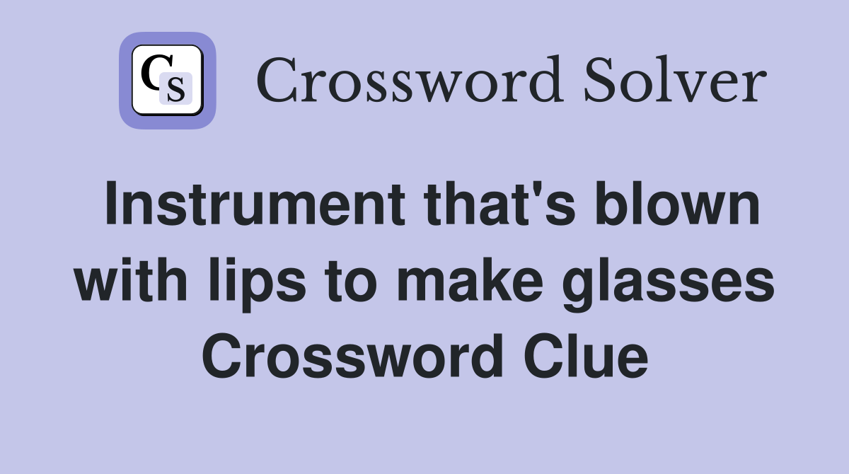 Instrument that's blown with lips to make glasses Crossword Clue