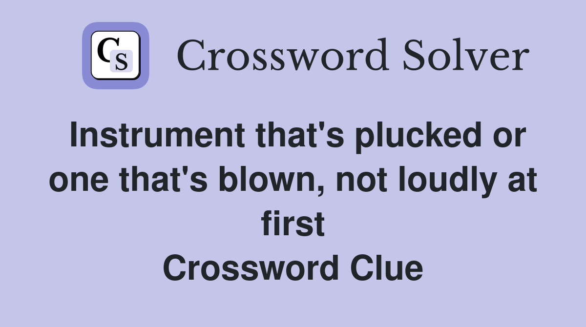 Instrument that's plucked or one that's blown, not loudly at first Crossword Clue