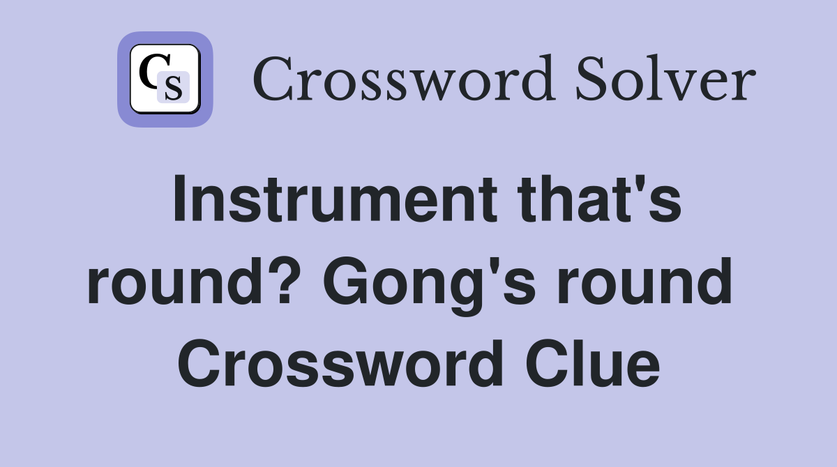 Instrument that's round? Gong's round  Crossword Clue