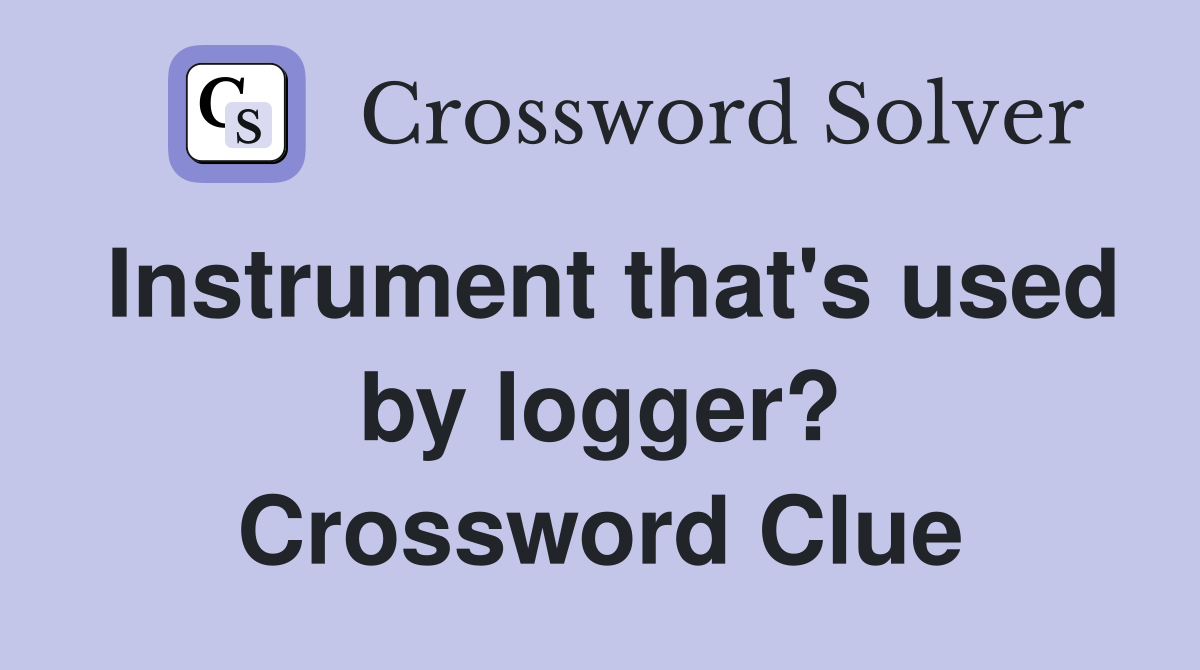 Instrument that's used by logger? Crossword Clue