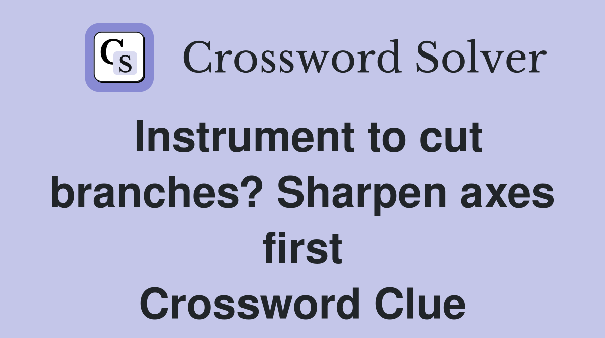 Instrument to cut branches? Sharpen axes first Crossword Clue