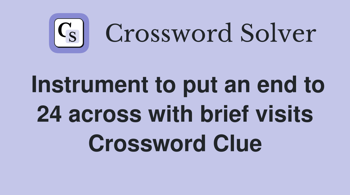 Instrument to put an end to 24 across with brief visits Crossword Clue
