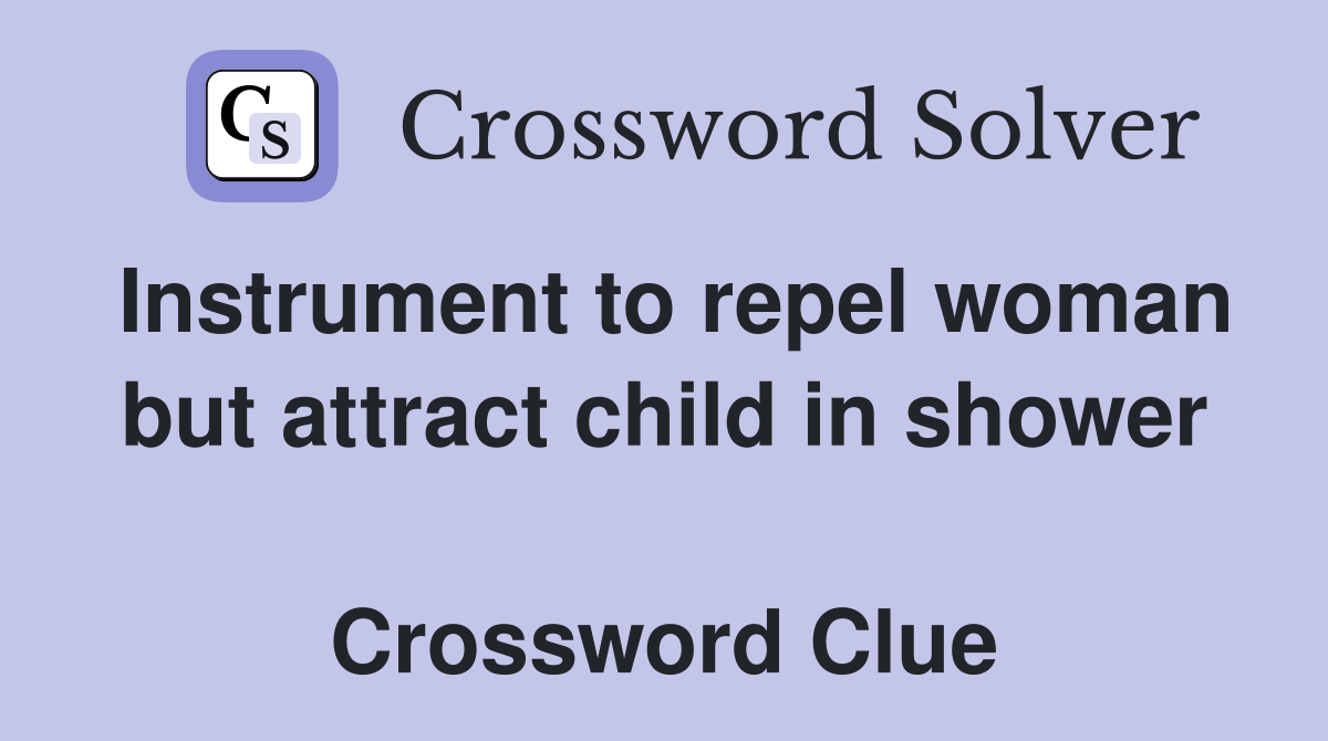Instrument to repel woman but attract child in shower  Crossword Clue