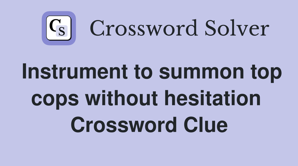 Instrument to summon top cops without hesitation  Crossword Clue