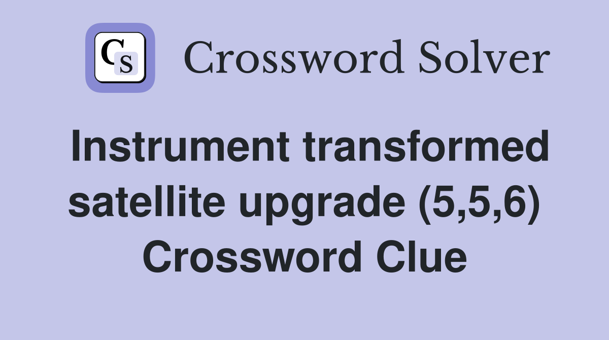 Instrument transformed satellite upgrade (5,5,6) Crossword Clue