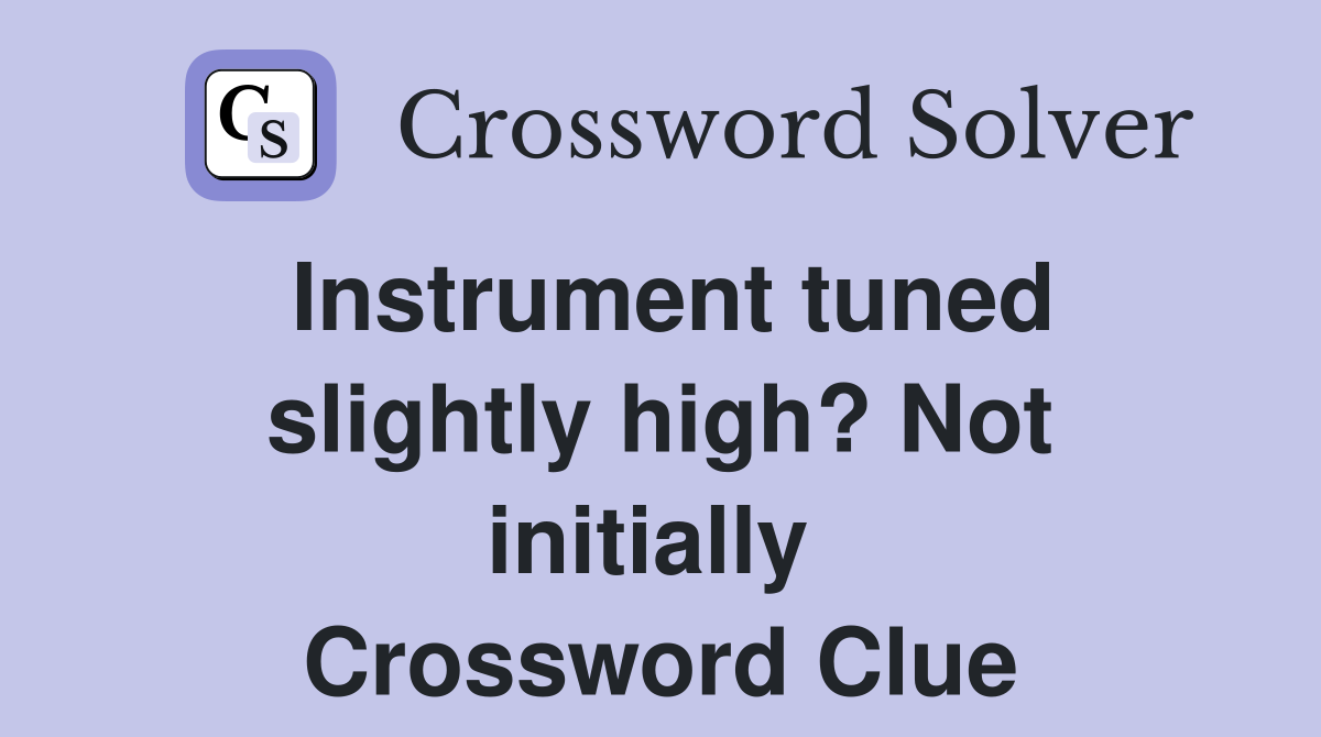 Instrument tuned slightly high? Not initially  Crossword Clue