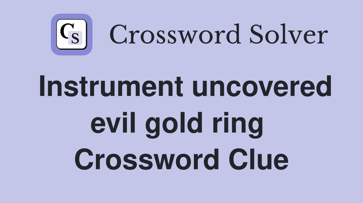 Instrument uncovered evil gold ring  Crossword Clue
