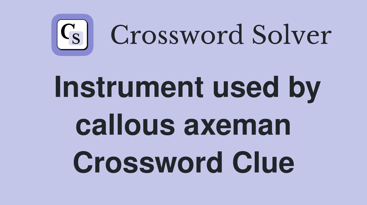 Instrument used by callous axeman Crossword Clue