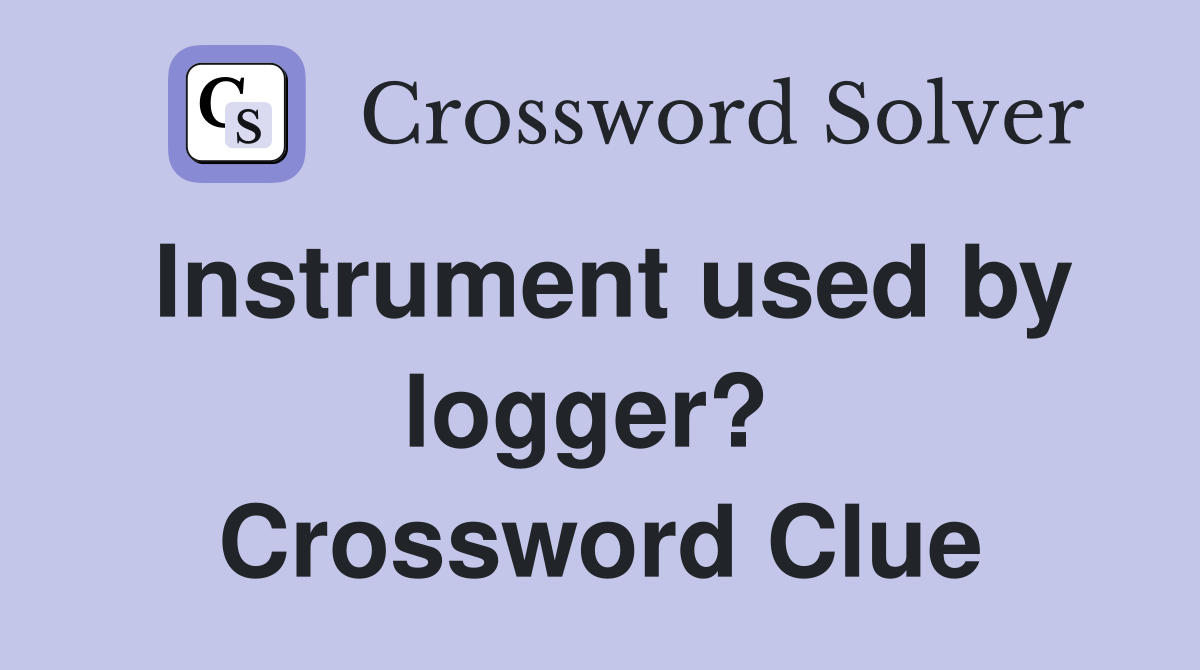 Instrument used by logger?  Crossword Clue
