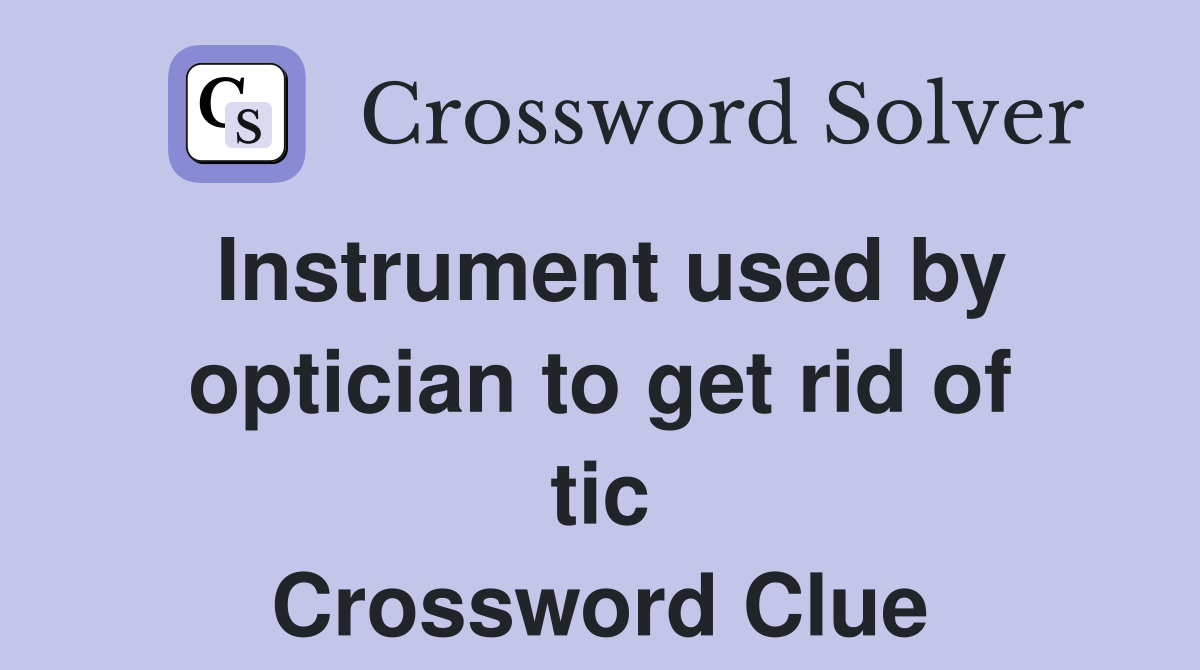 Instrument used by optician to get rid of tic Crossword Clue