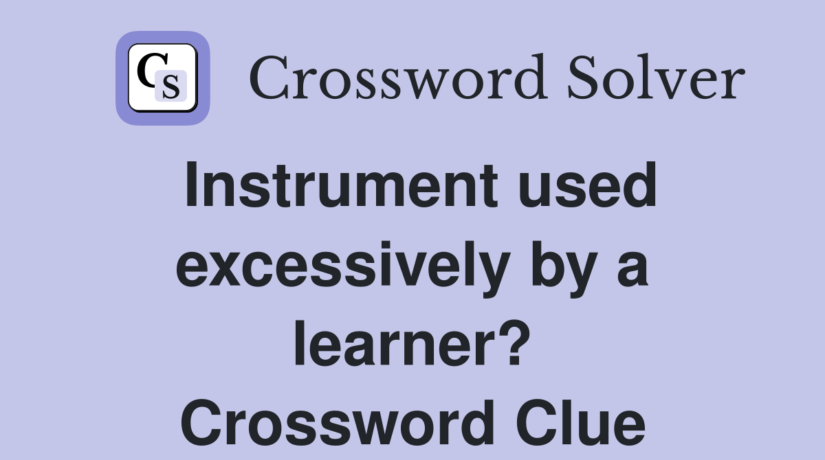 Instrument used excessively by a learner? Crossword Clue