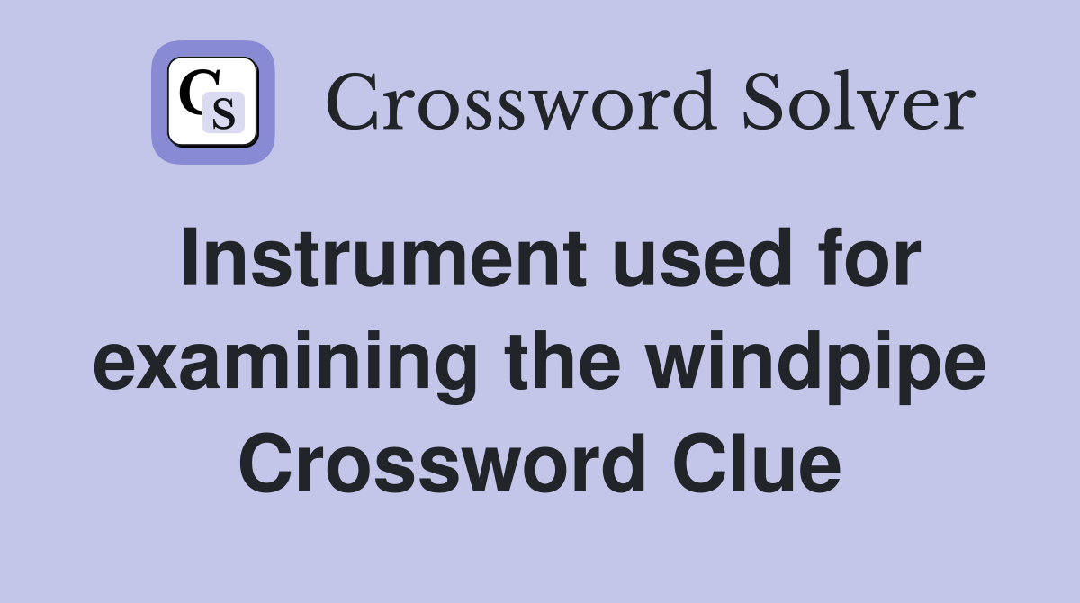 Instrument used for examining the windpipe Crossword Clue