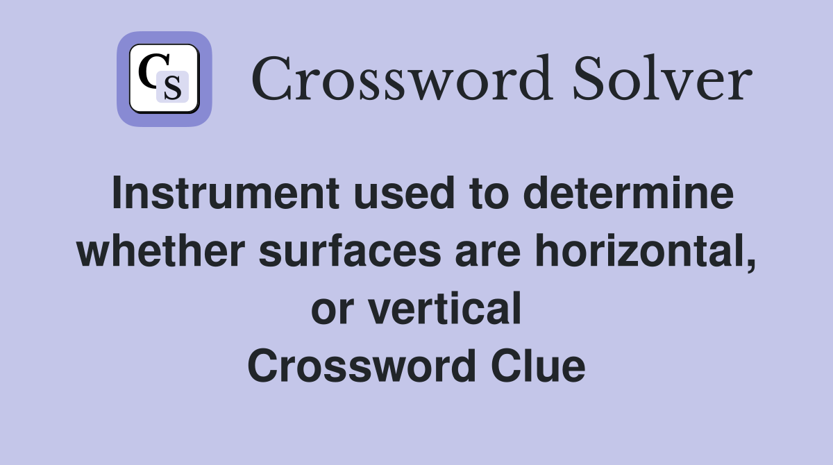 Instrument used to determine whether surfaces are horizontal, or vertical Crossword Clue