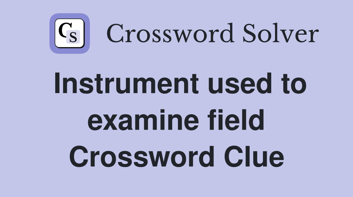 Instrument used to examine field Crossword Clue