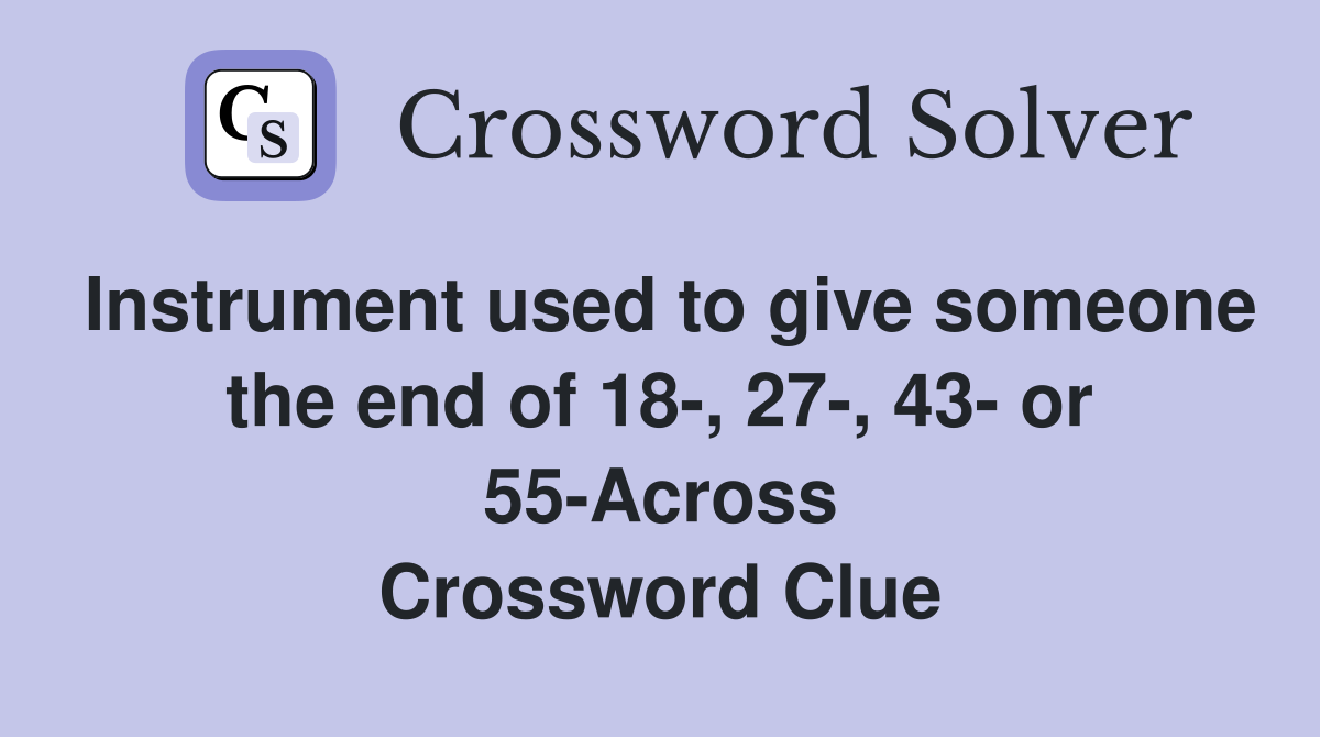 Instrument used to give someone the end of 18-, 27-, 43- or 55-Across Crossword Clue