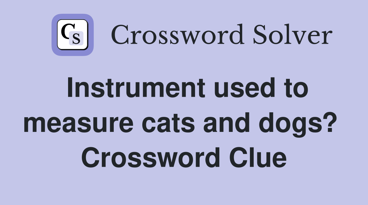 Instrument used to measure cats and dogs?  Crossword Clue