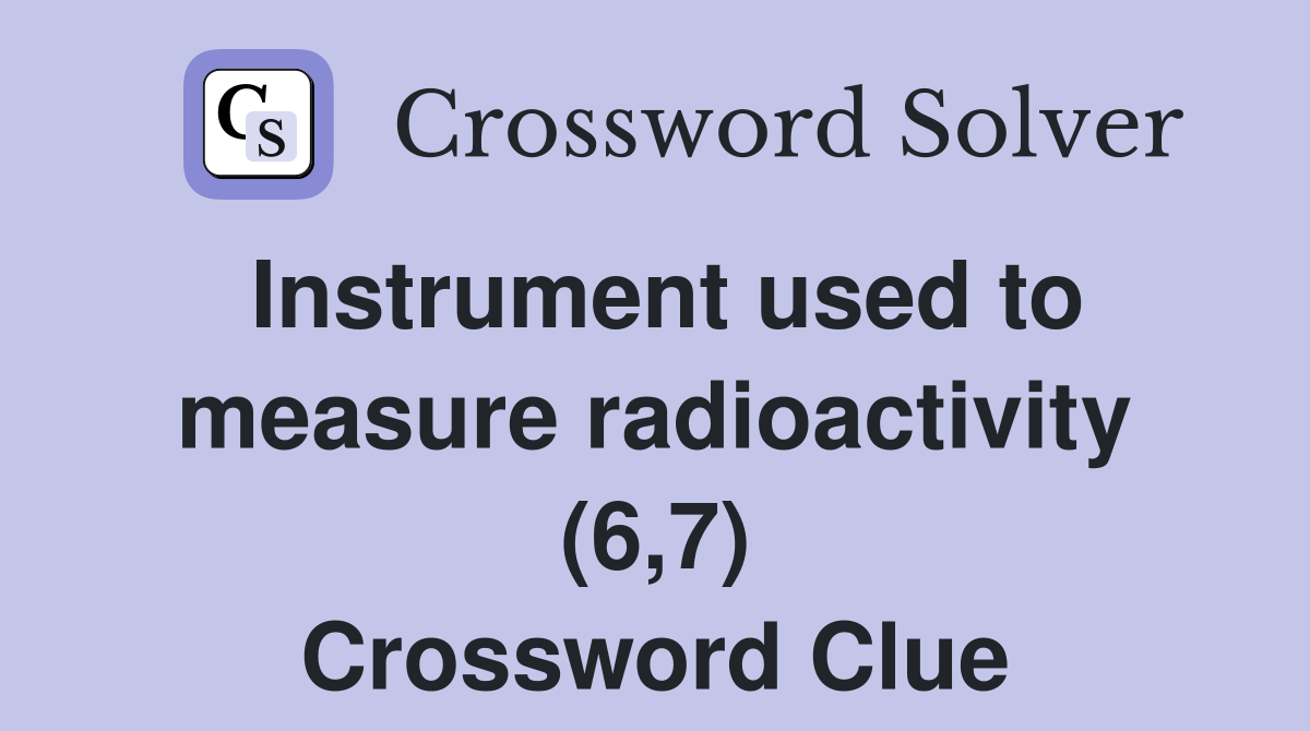 Instrument used to measure radioactivity (6,7) Crossword Clue