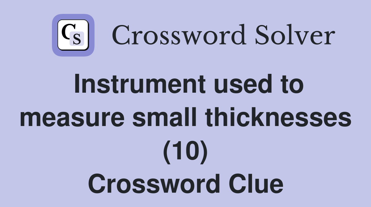 Instrument used to measure small thicknesses (10) Crossword Clue