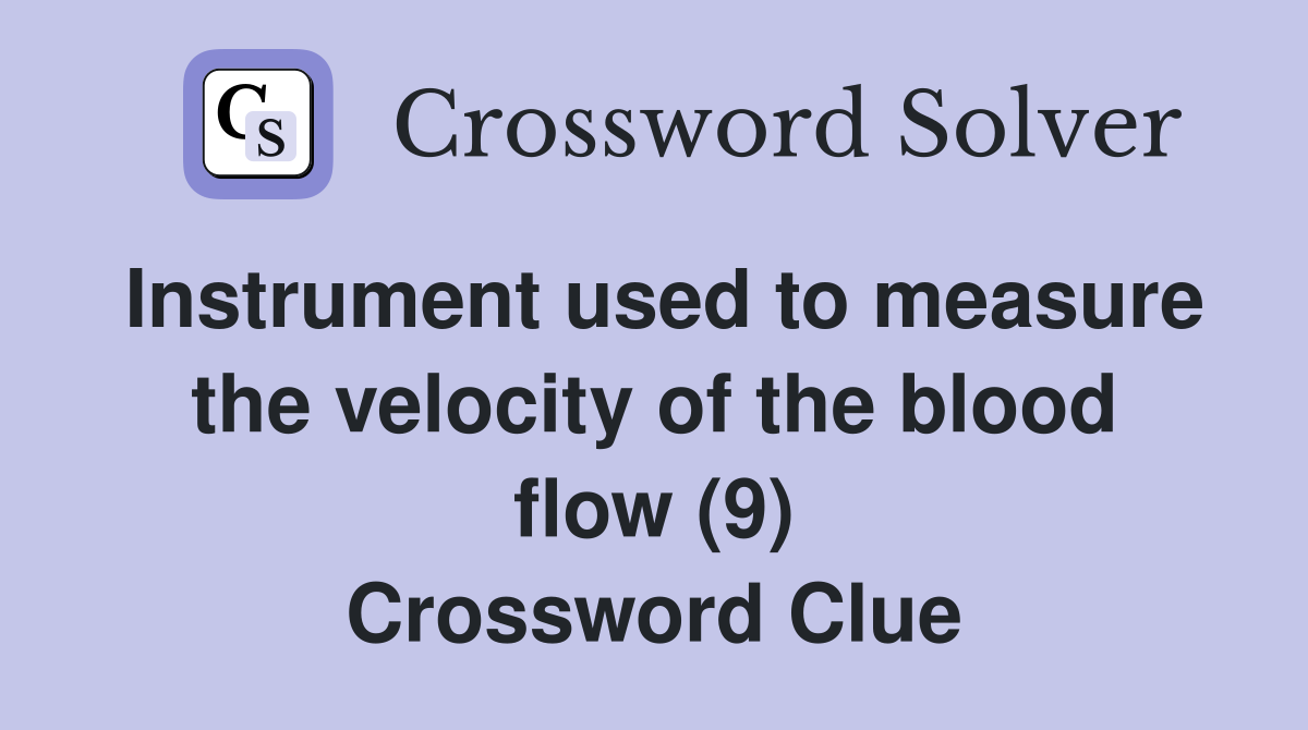 Instrument used to measure the velocity of the blood flow (9) Crossword Clue
