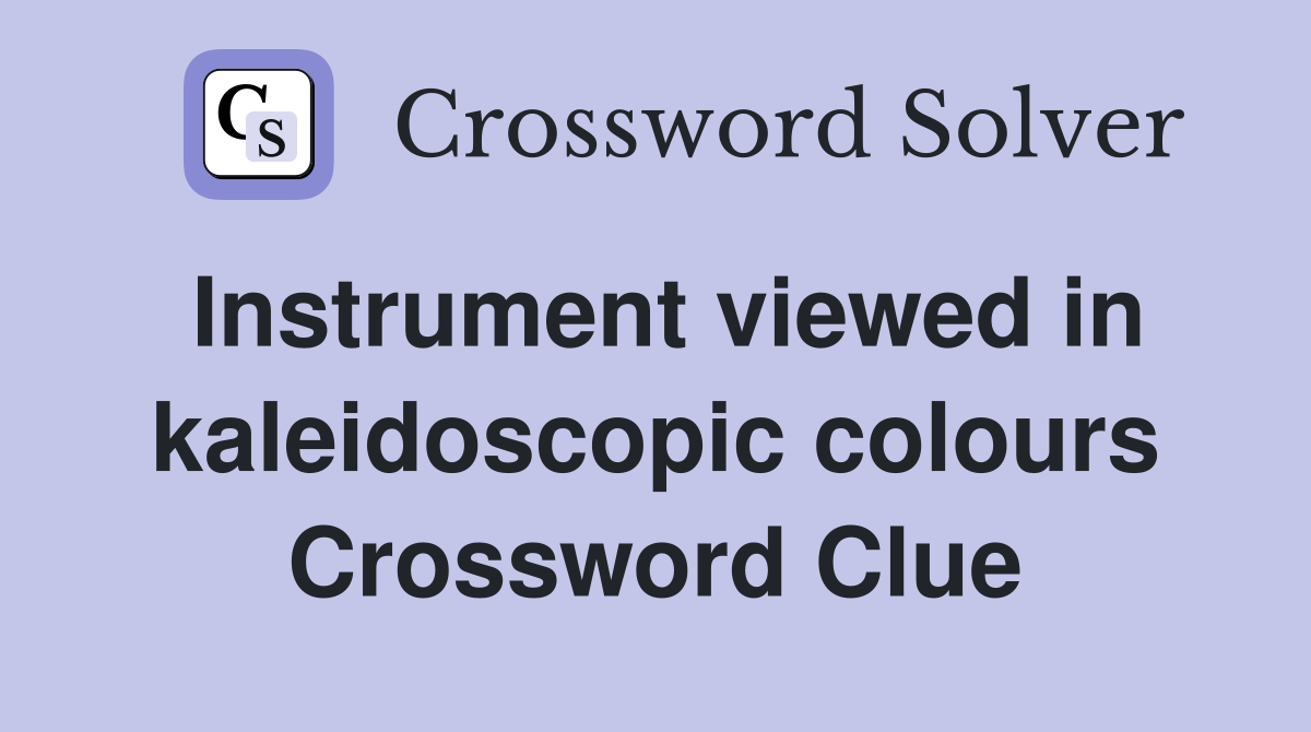 Instrument viewed in kaleidoscopic colours Crossword Clue