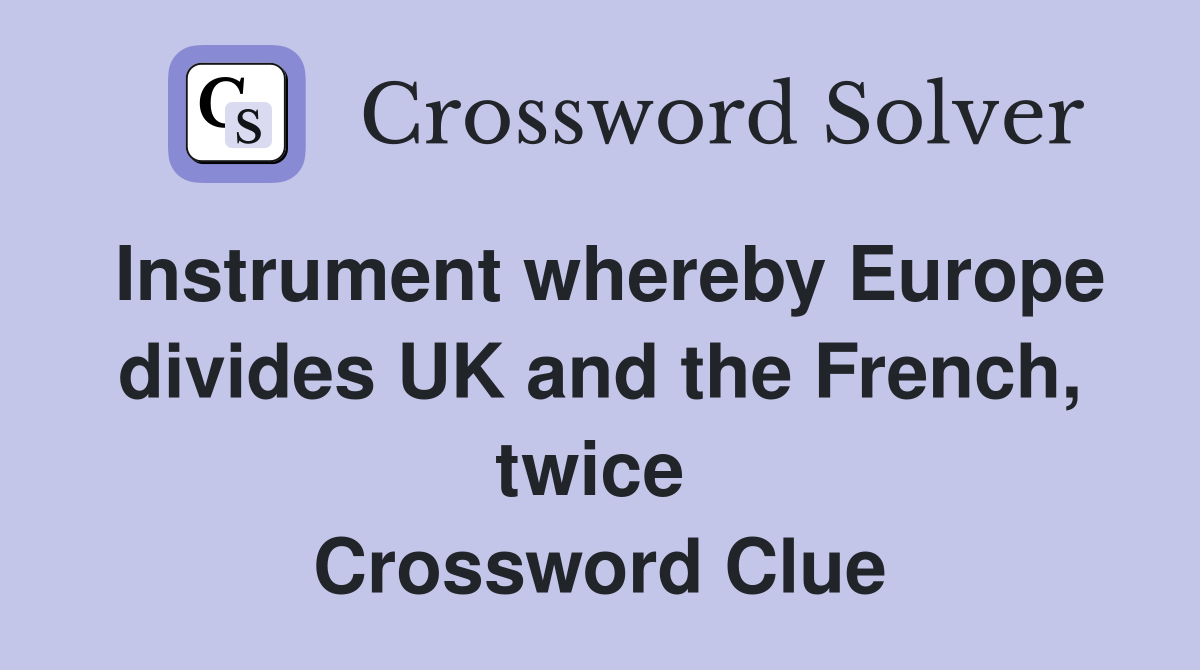 Instrument whereby Europe divides UK and the French, twice  Crossword Clue