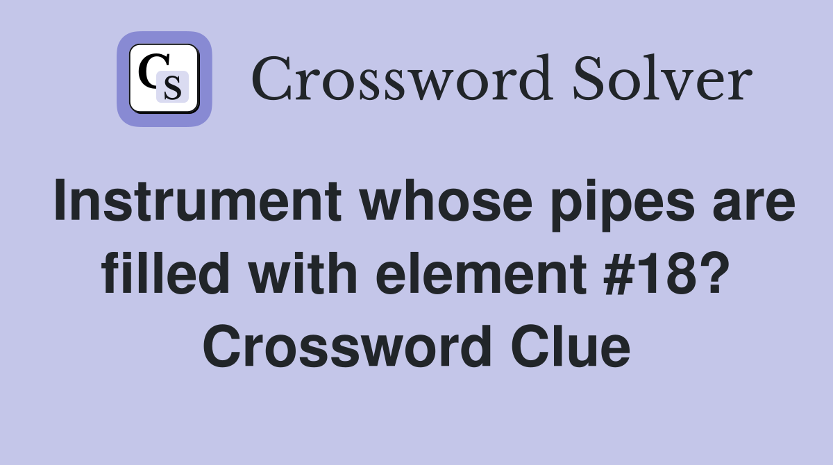 Instrument whose pipes are filled with element #18? Crossword Clue
