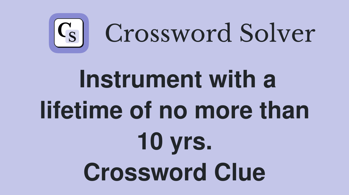 Instrument with a lifetime of no more than 10 yrs. Crossword Clue
