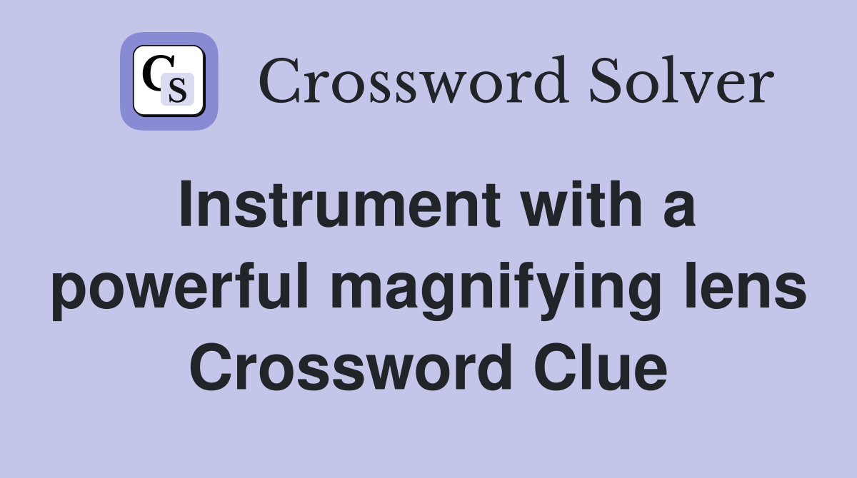 Instrument with a powerful magnifying lens Crossword Clue