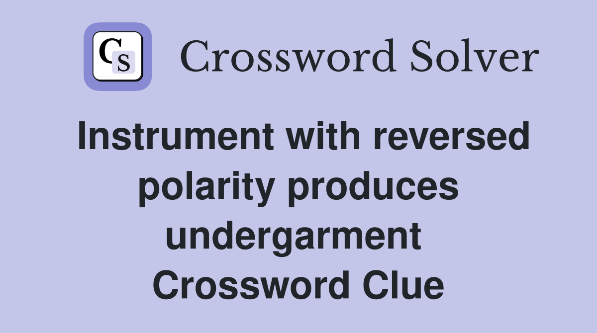 Instrument with reversed polarity produces undergarment  Crossword Clue