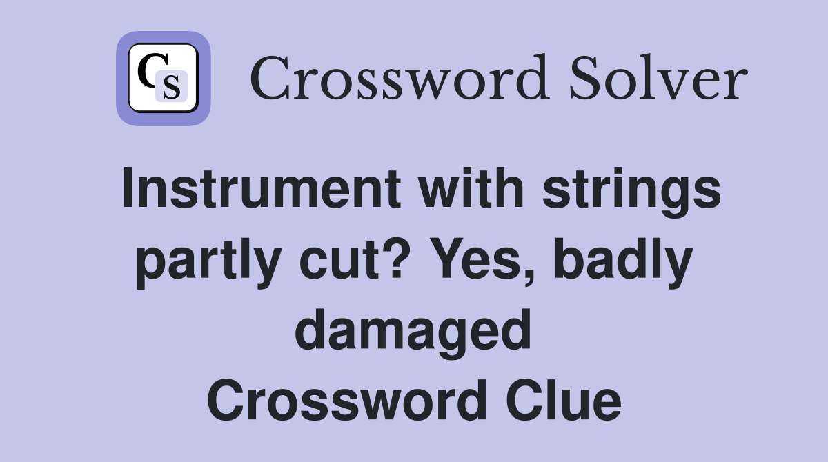 Instrument with strings partly cut? Yes, badly damaged Crossword Clue