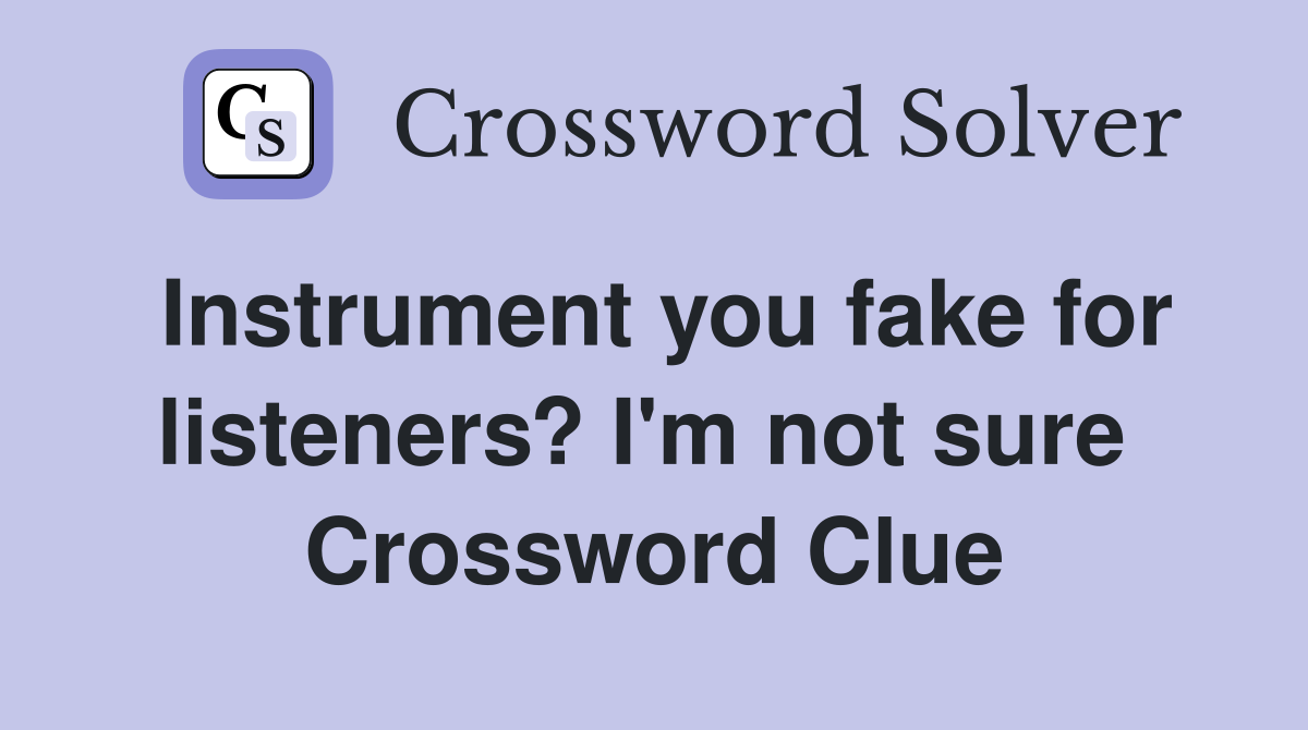 Instrument you fake for listeners? I'm not sure  Crossword Clue