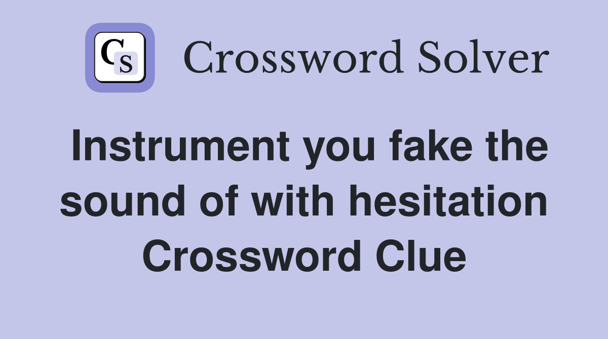 Instrument you fake the sound of with hesitation Crossword Clue