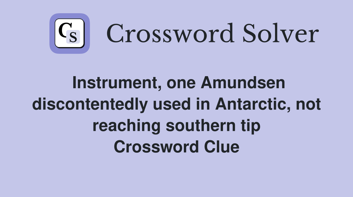 Instrument, one Amundsen discontentedly used in Antarctic, not reaching southern tip Crossword Clue