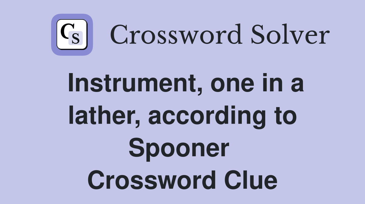 Instrument, one in a lather, according to Spooner  Crossword Clue