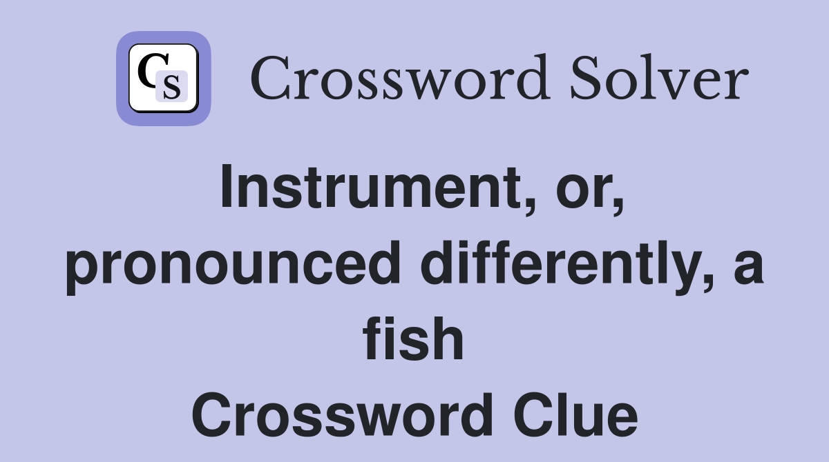 Instrument, or, pronounced differently, a fish Crossword Clue