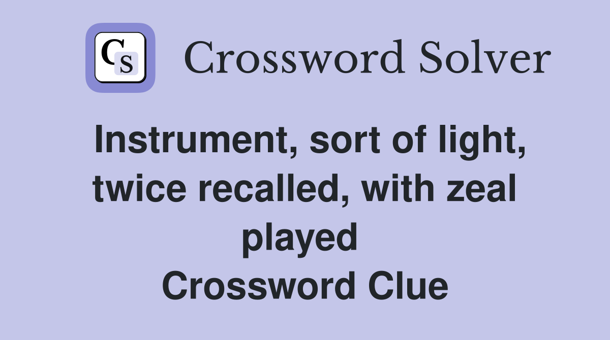Instrument, sort of light, twice recalled, with zeal played  Crossword Clue