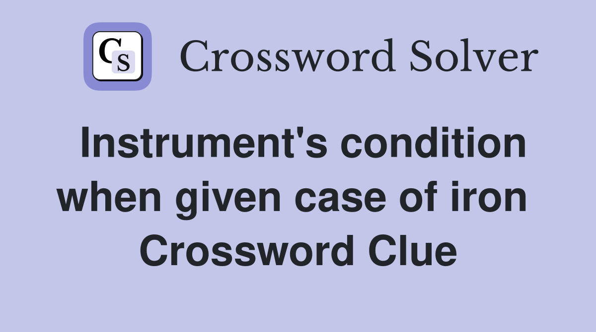 Instrument's condition when given case of iron  Crossword Clue