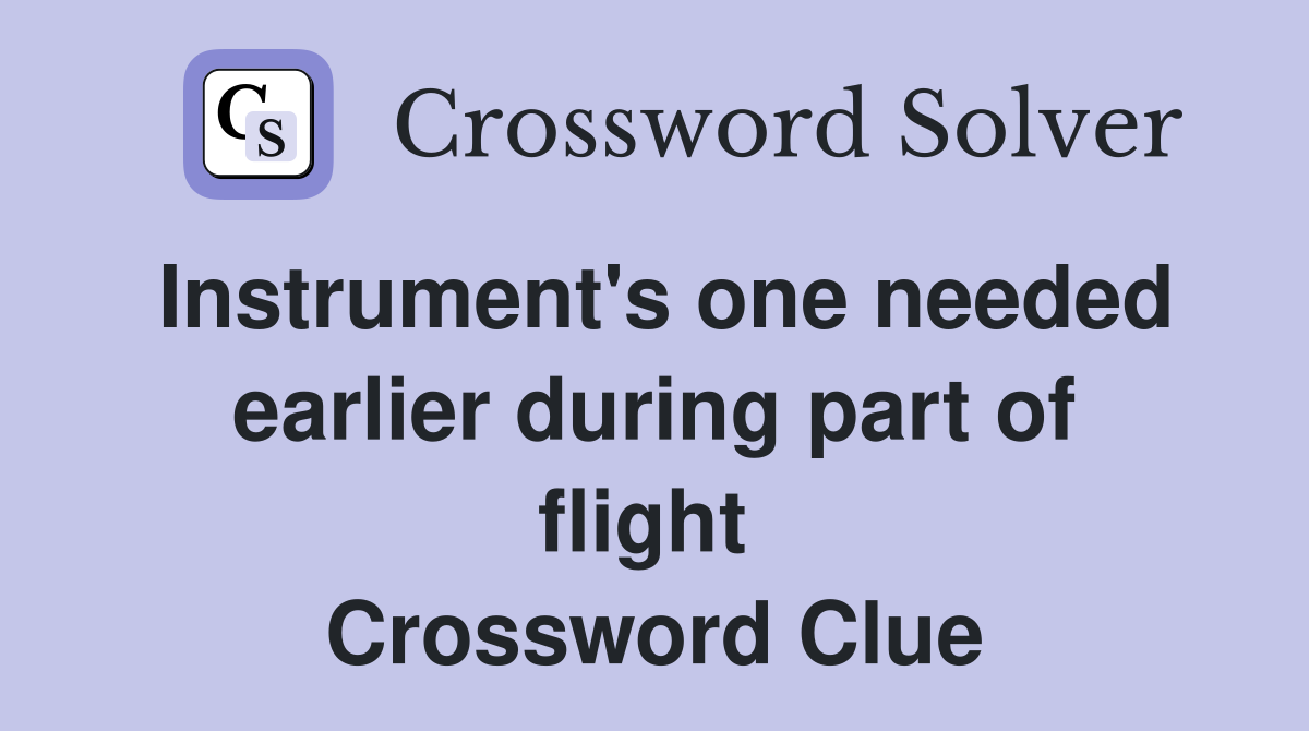 Instrument's one needed earlier during part of flight  Crossword Clue