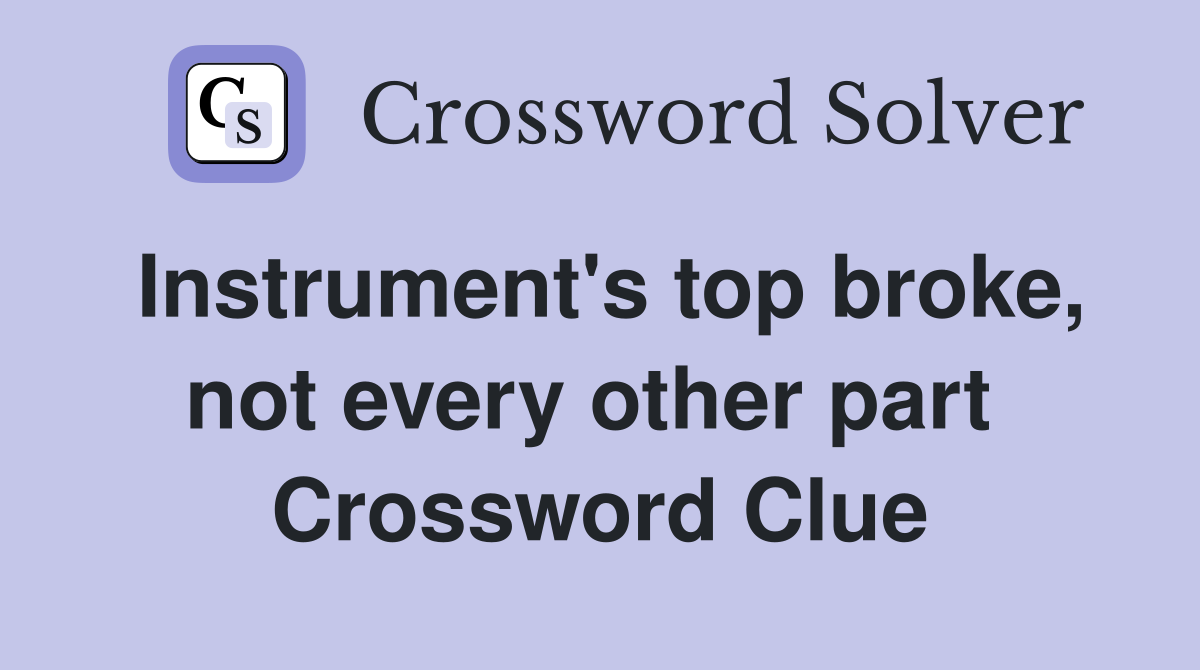 Instrument's top broke, not every other part  Crossword Clue