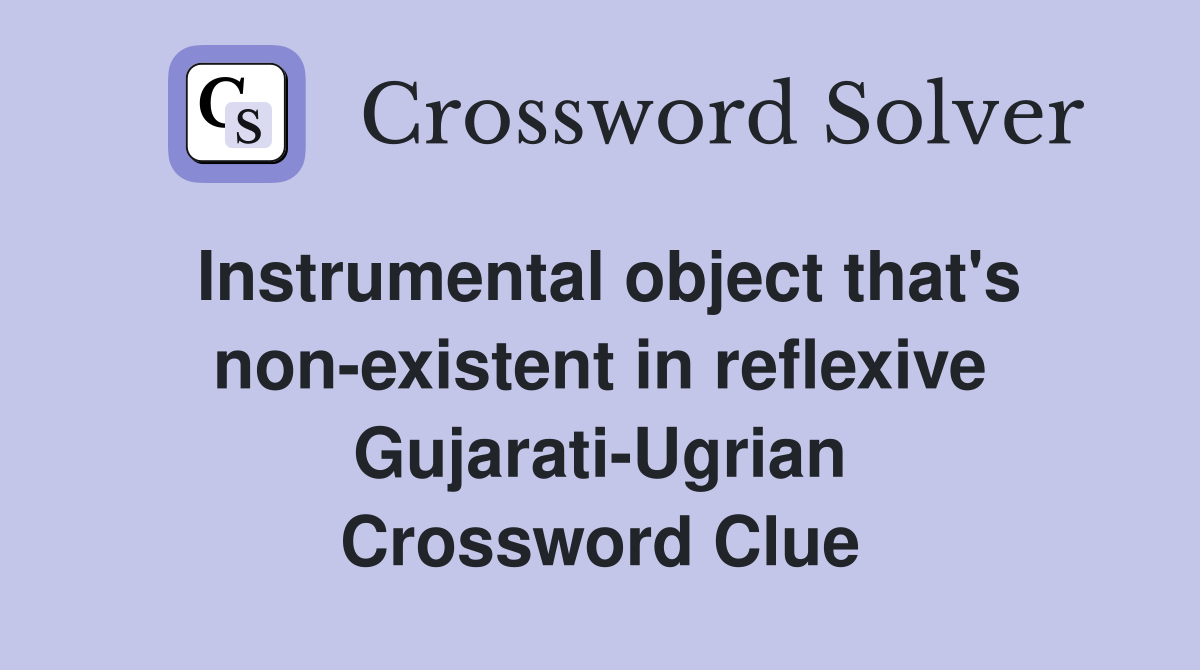 Instrumental object that's non-existent in reflexive Gujarati-Ugrian Crossword Clue