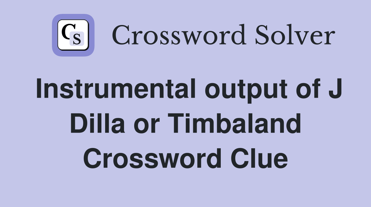 Instrumental output of J Dilla or Timbaland Crossword Clue