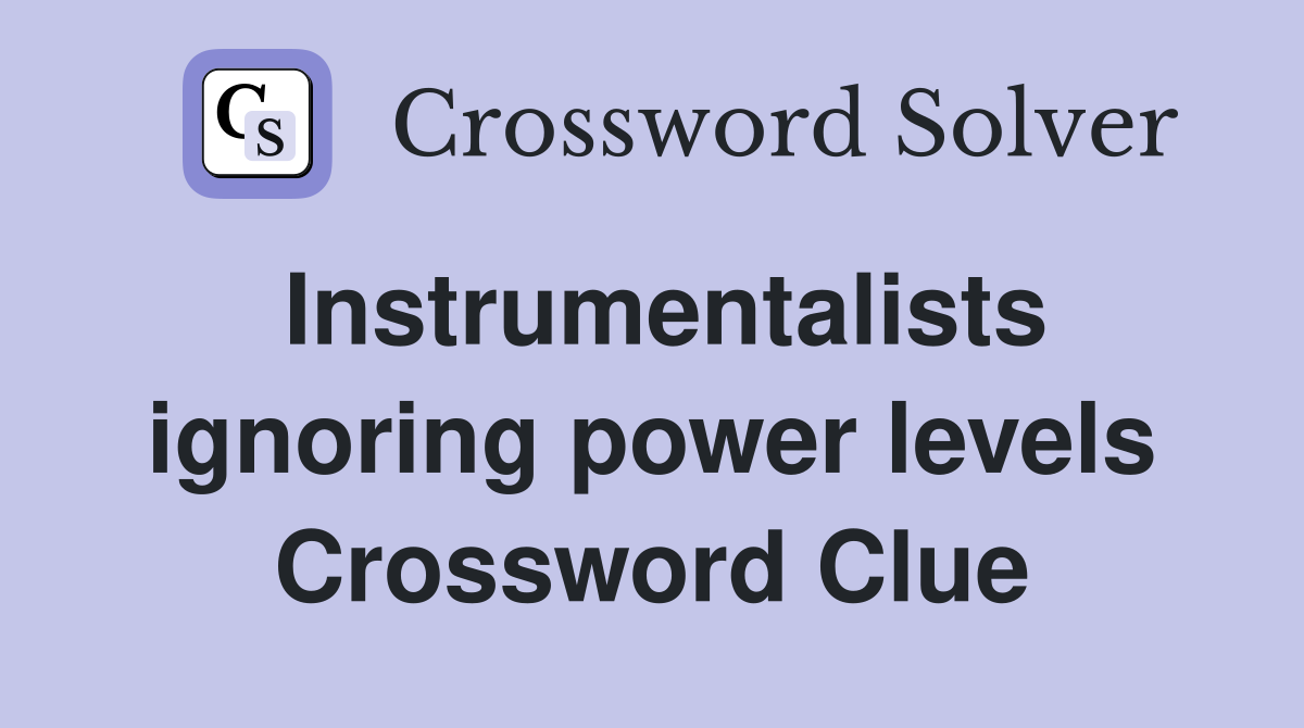 Instrumentalists ignoring power levels Crossword Clue