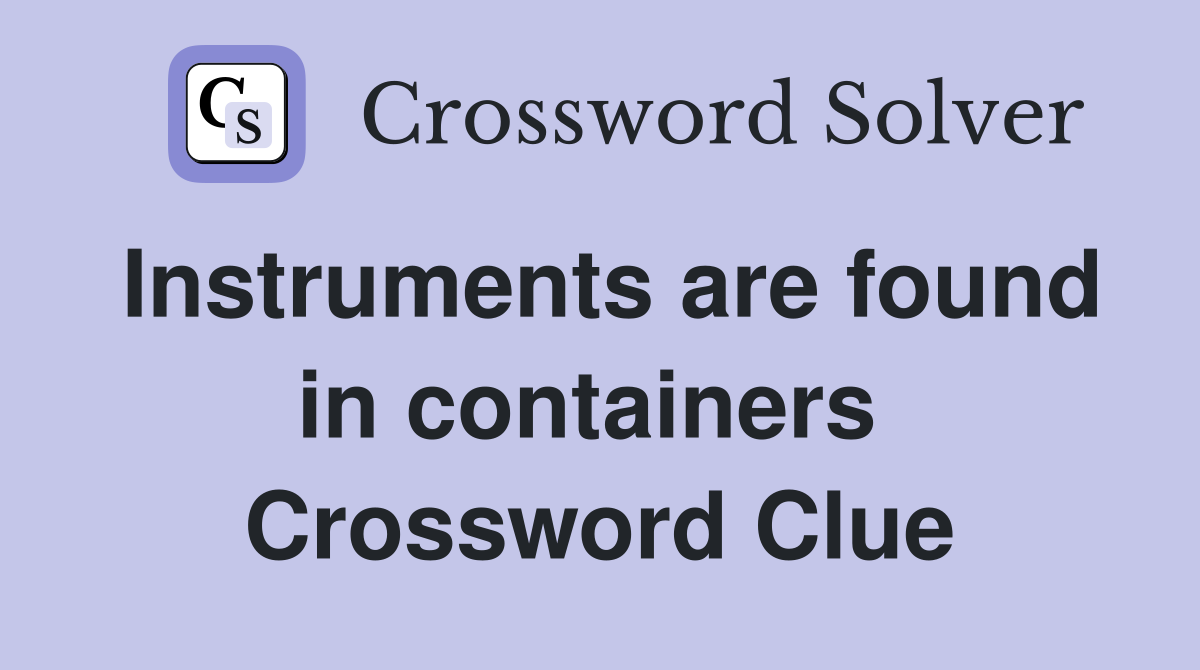 Instruments are found in containers  Crossword Clue